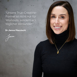"Unsere True-Creatine-Formel ist nicht nur für Workouts, sondern ein täglicher Allrounder" Dr Jenna Macciochi